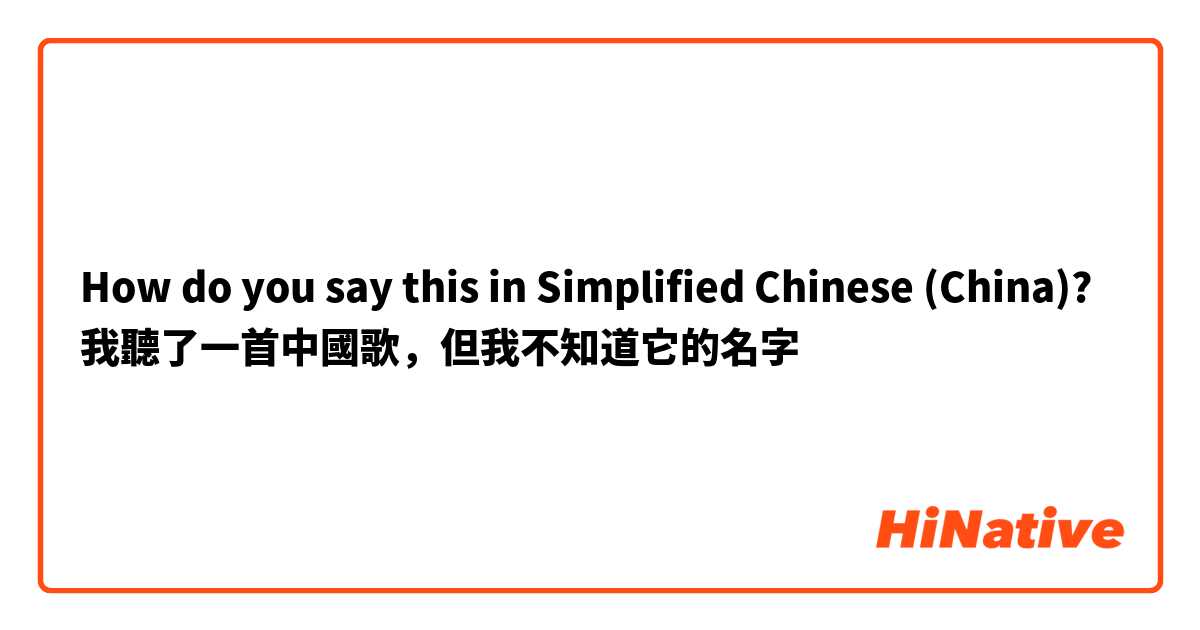 How do you say this in Simplified Chinese (China)? 我聽了一首中國歌，但我不知道它的名字
