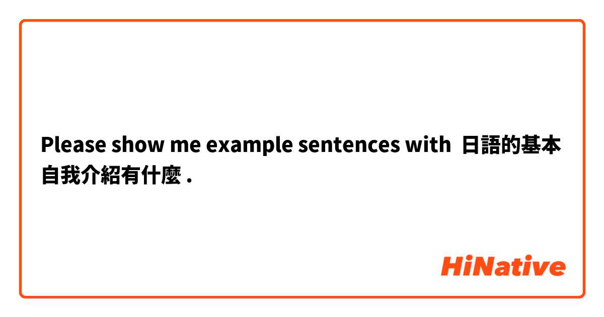 Please show me example sentences with 日語的基本自我介紹有什麼.