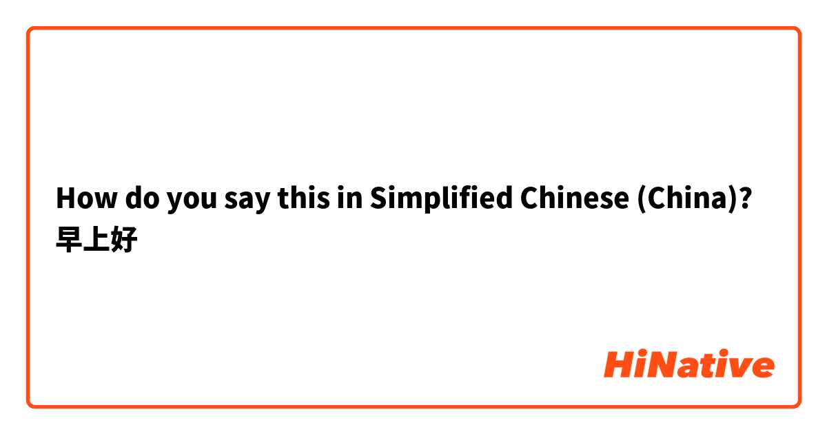 How do you say this in Simplified Chinese (China)? 早上好 