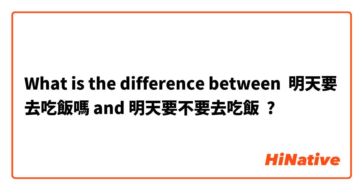 What is the difference between 明天要去吃飯嗎 and 明天要不要去吃飯 ?