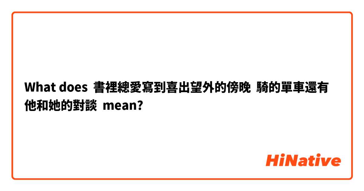 What does 書裡總愛寫到喜出望外的傍晚  騎的單車還有他和她的對談 mean?