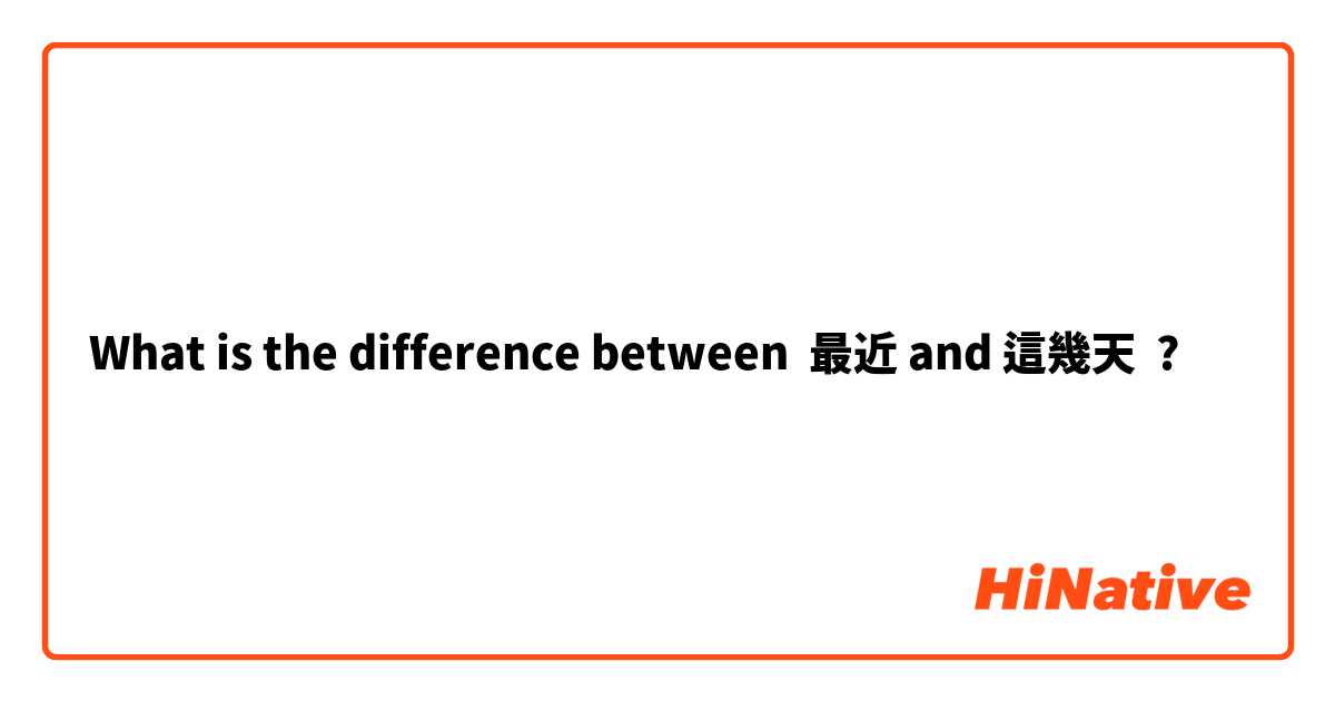 What is the difference between 最近 and 這幾天 ?