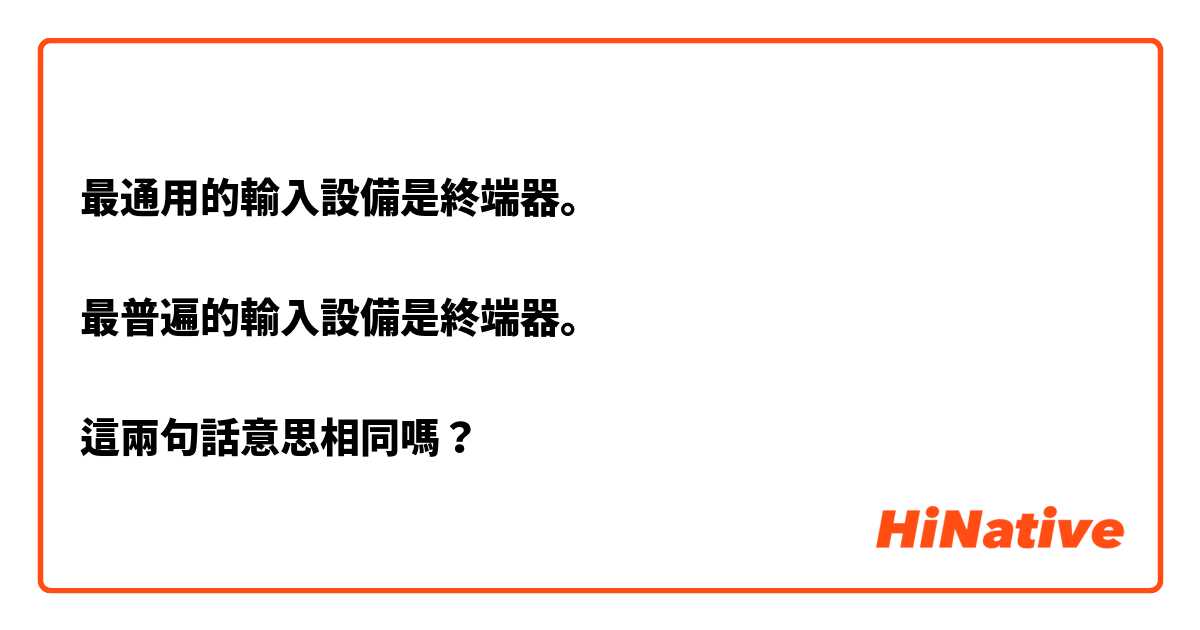 最通用的輸入設備是終端器。

最普遍的輸入設備是終端器。

這兩句話意思相同嗎？