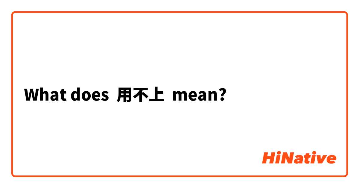 What does 用不上 mean?