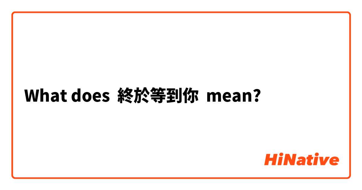 What does 終於等到你 mean?