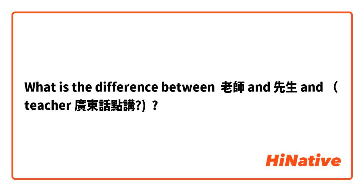 What is the difference between 老師 and 先生 and （teacher 廣東話點講?) ?