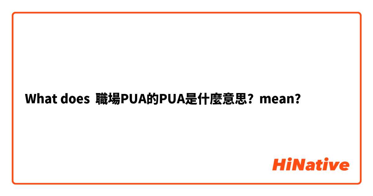 What does 職場PUA的PUA是什麼意思? mean?