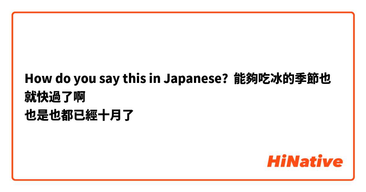 How do you say this in Japanese? 能夠吃冰的季節也就快過了啊
也是也都已經十月了