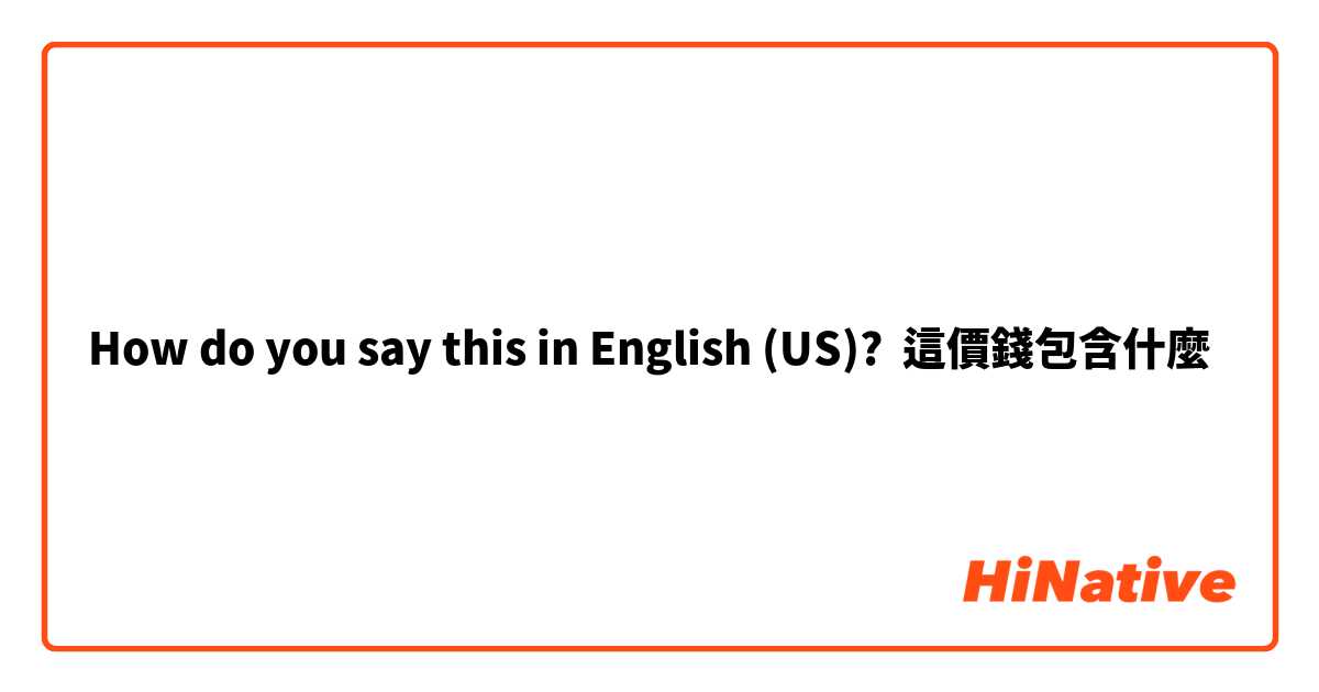 How do you say this in English (US)? 這價錢包含什麼