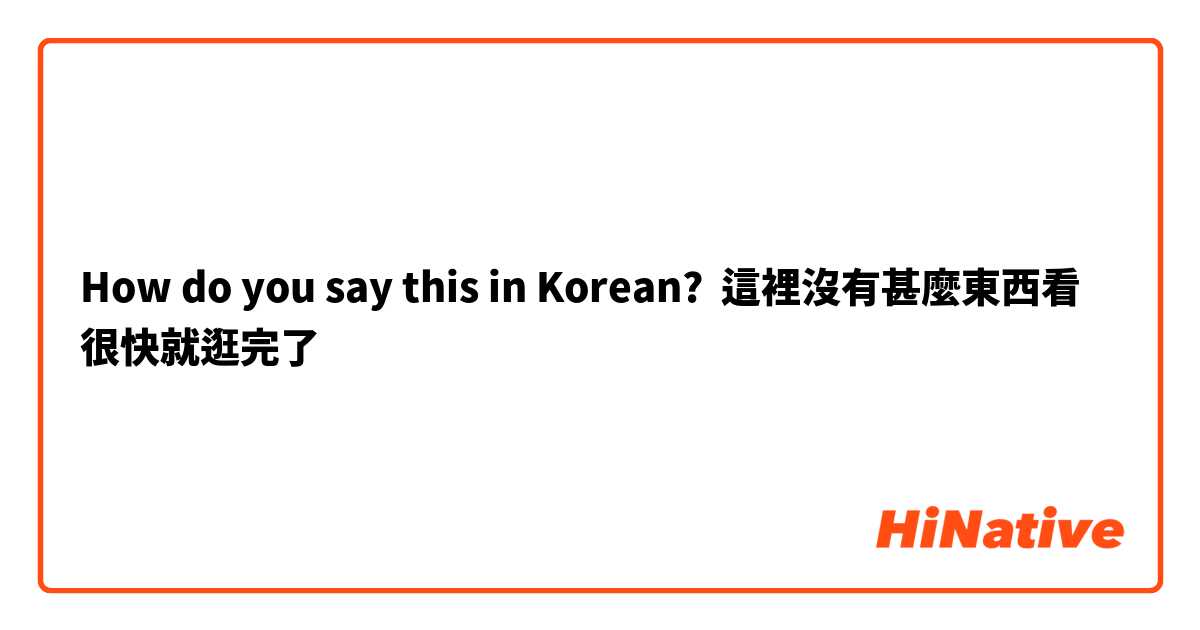 How do you say this in Korean? 這裡沒有甚麼東西看 很快就逛完了