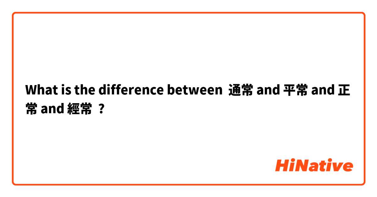 What is the difference between 通常 and 平常 and 正常 and 經常 ?