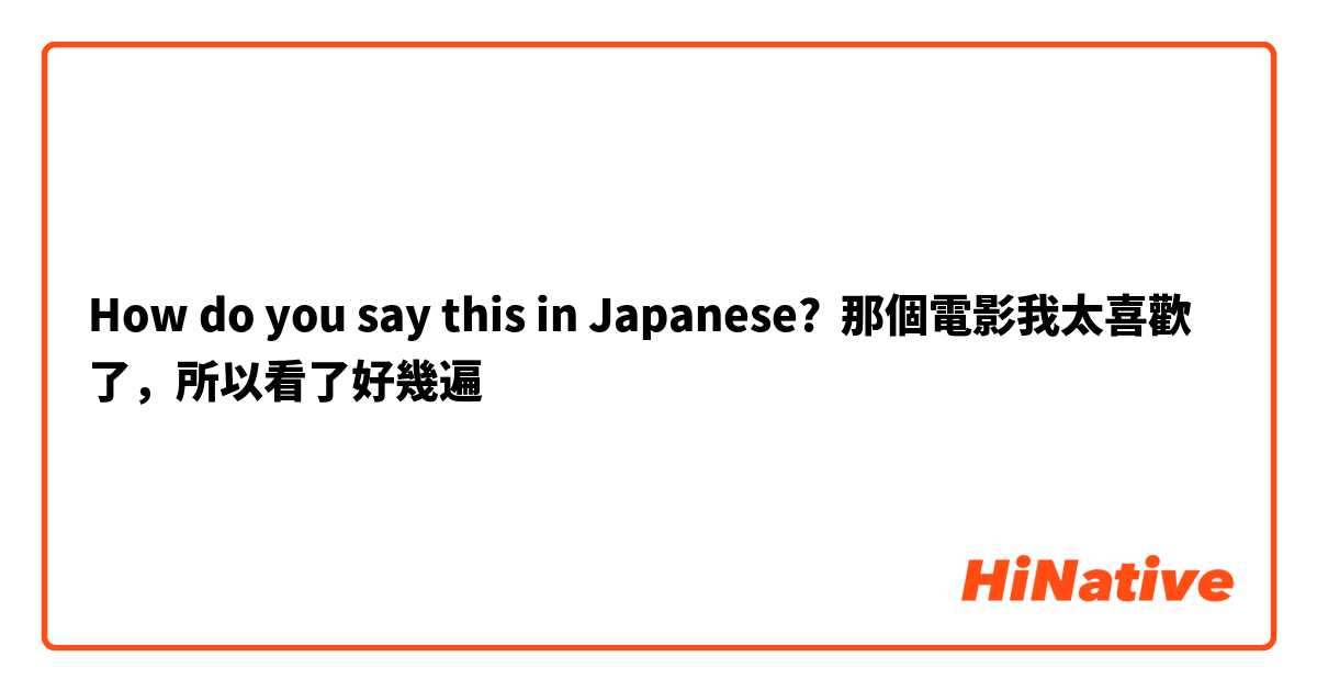 How do you say this in Japanese? 那個電影我太喜歡了，所以看了好幾遍