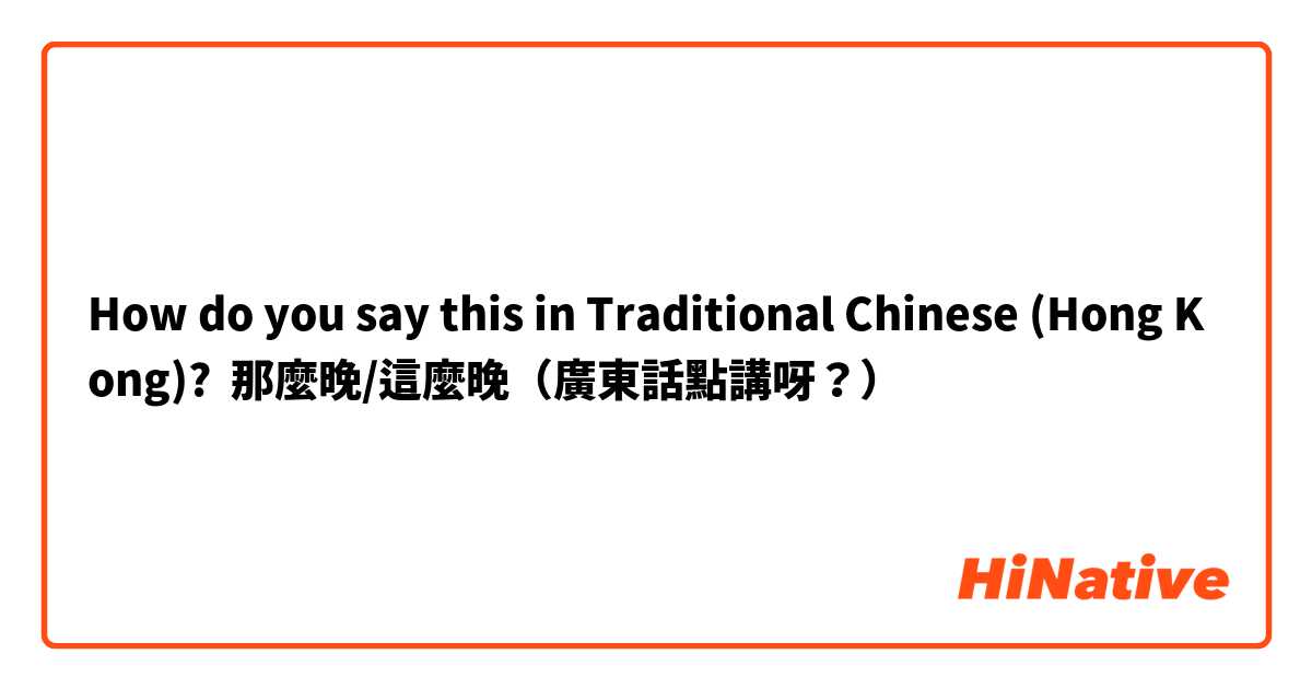 How do you say this in Traditional Chinese (Hong Kong)? 那麼晚/這麼晚（廣東話點講呀？）