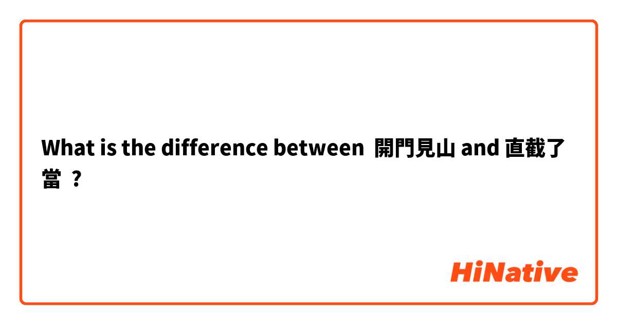 What is the difference between 開門見山 and 直截了當 ?