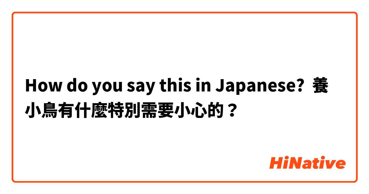 How do you say this in Japanese? 養小鳥有什麼特別需要小心的？