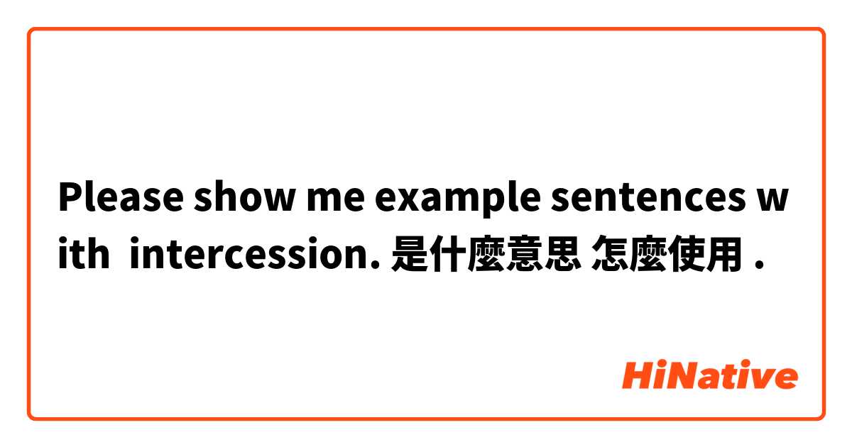 Please show me example sentences with intercession. 是什麼意思 怎麼使用.