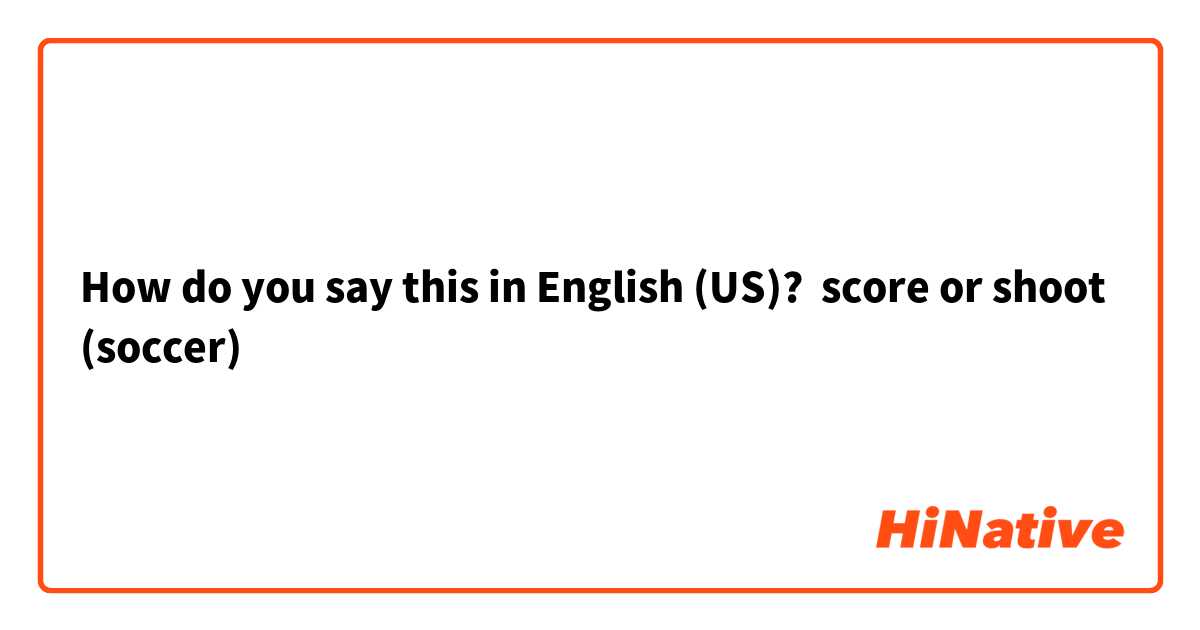 How do you say this in English (US)? score or shoot (soccer)