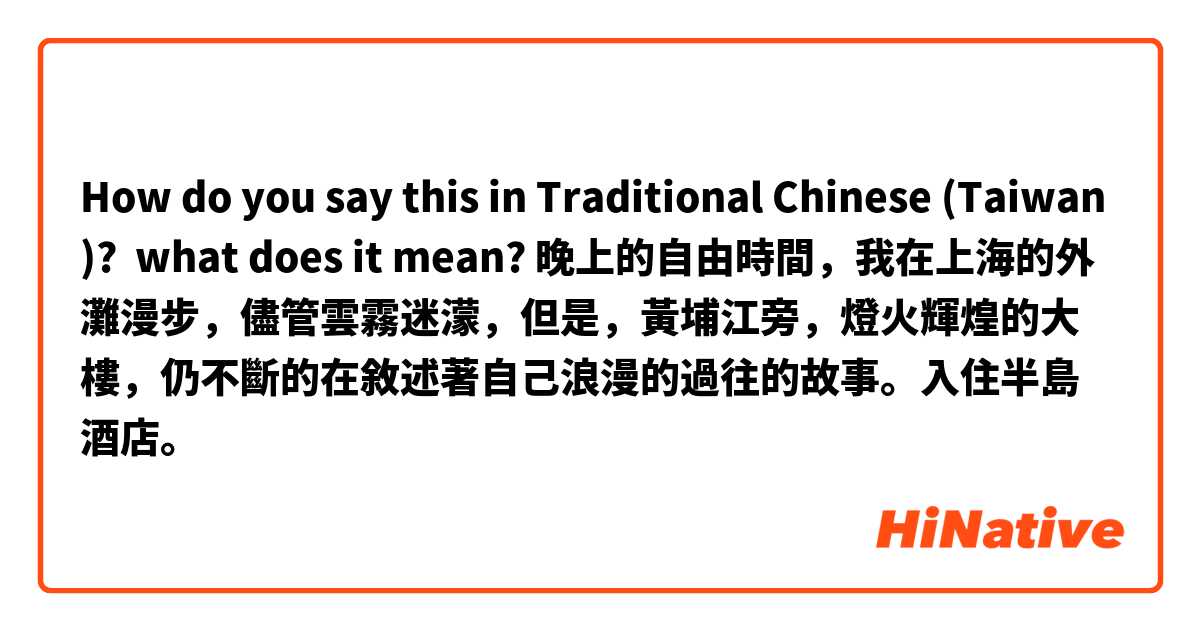How do you say this in Traditional Chinese (Taiwan)? what does it mean? 晚上的自由時間，我在上海的外灘漫步，儘管雲霧迷濛，但是，黃埔江旁，燈火輝煌的大樓，仍不斷的在敘述著自己浪漫的過往的故事。入住半島酒店。