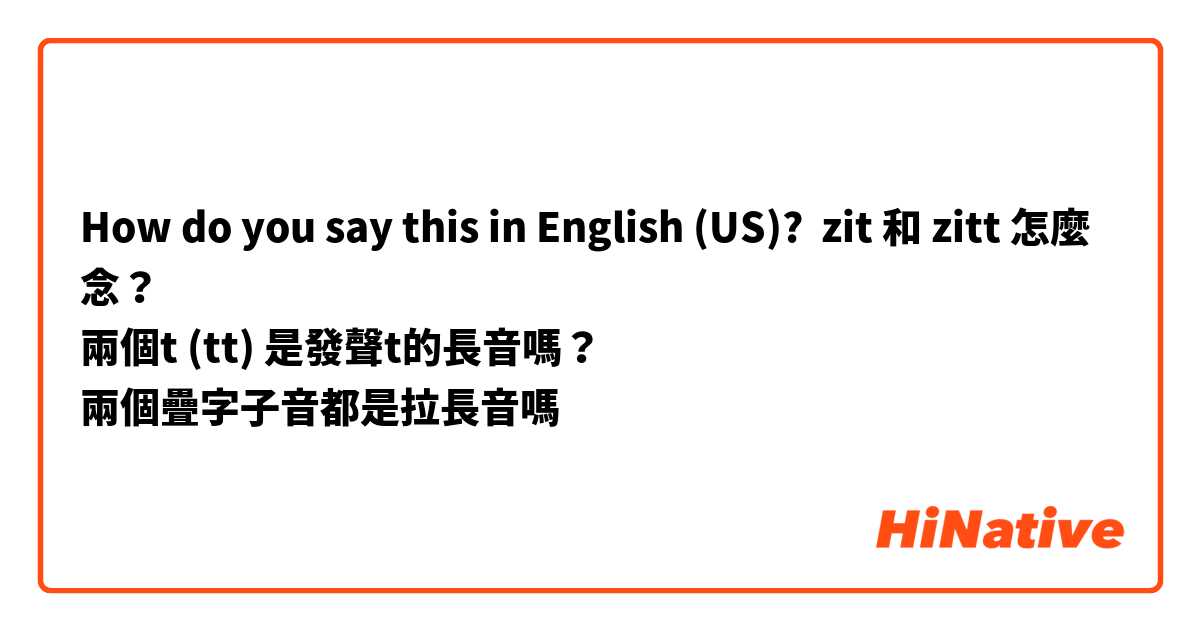 How do you say this in English (US)? zit 和 zitt 怎麼念？
兩個t (tt) 是發聲t的長音嗎？
兩個疊字子音都是拉長音嗎
