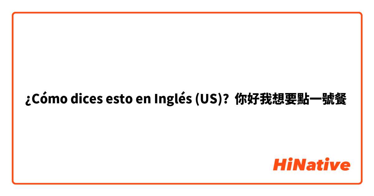 ¿Cómo dices esto en Inglés (US)? 你好我想要點一號餐