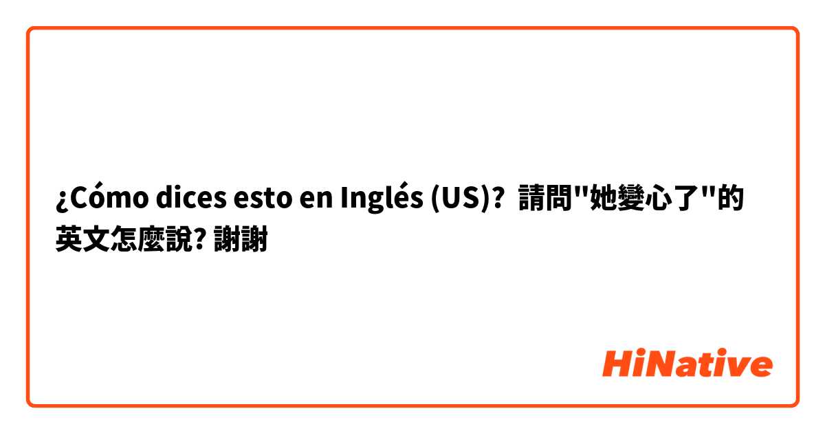 ¿Cómo dices esto en Inglés (US)? 請問"她變心了"的英文怎麼說? 謝謝😊