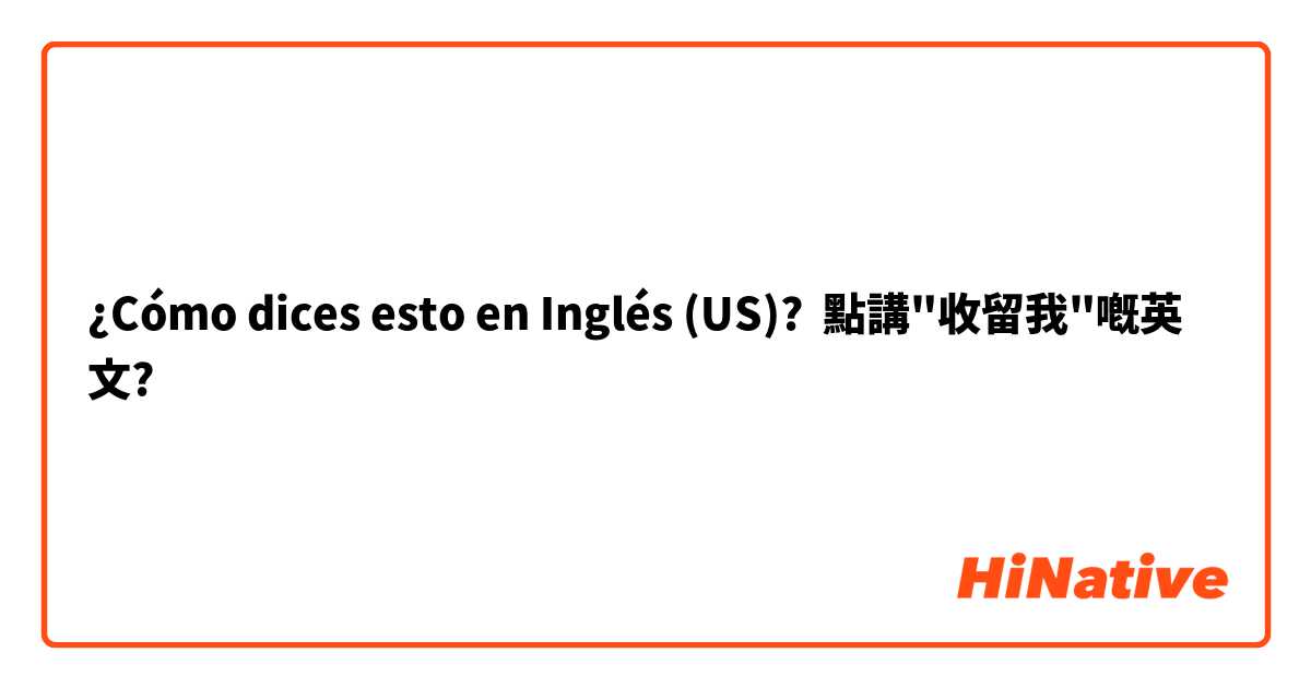 ¿Cómo dices esto en Inglés (US)? 點講"收留我"嘅英文?
