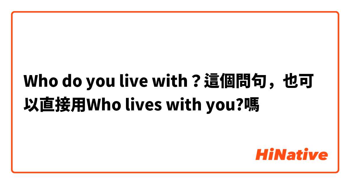 Who do you live with？這個問句，也可以直接用Who lives with you?嗎