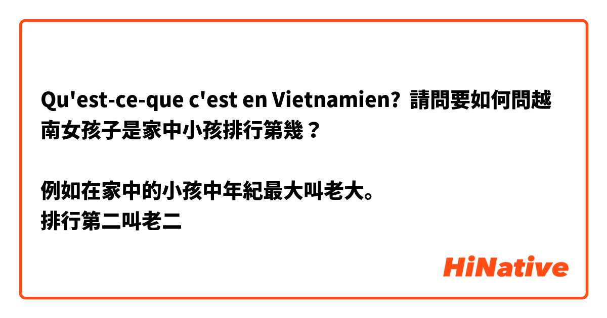 Qu'est-ce-que c'est en Vietnamien? 請問要如何問越南女孩子是家中小孩排行第幾？

例如在家中的小孩中年紀最大叫老大。
排行第二叫老二