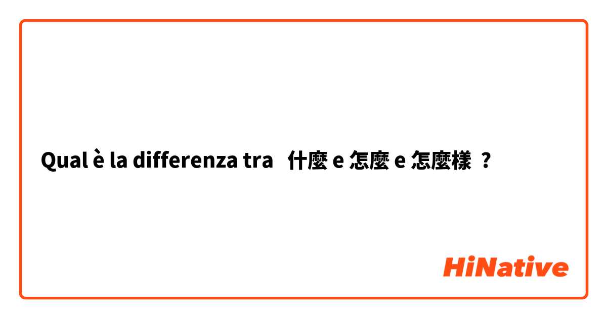 Qual è la differenza tra  什麼 e 怎麼 e 怎麼樣 ?