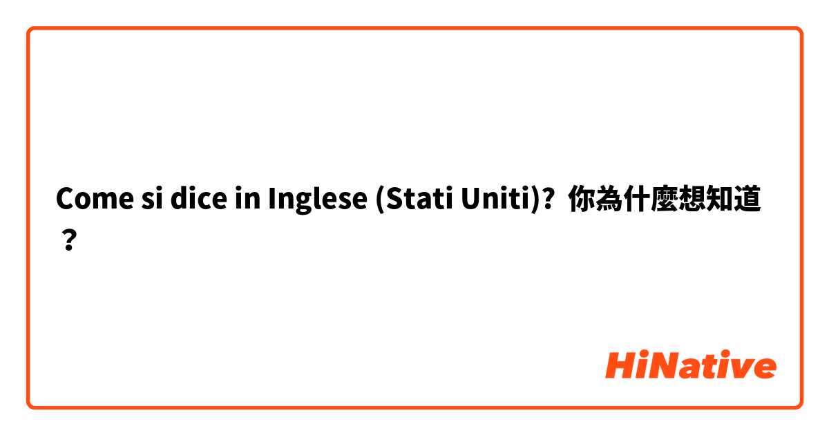 Come si dice in Inglese (Stati Uniti)? 你為什麼想知道？