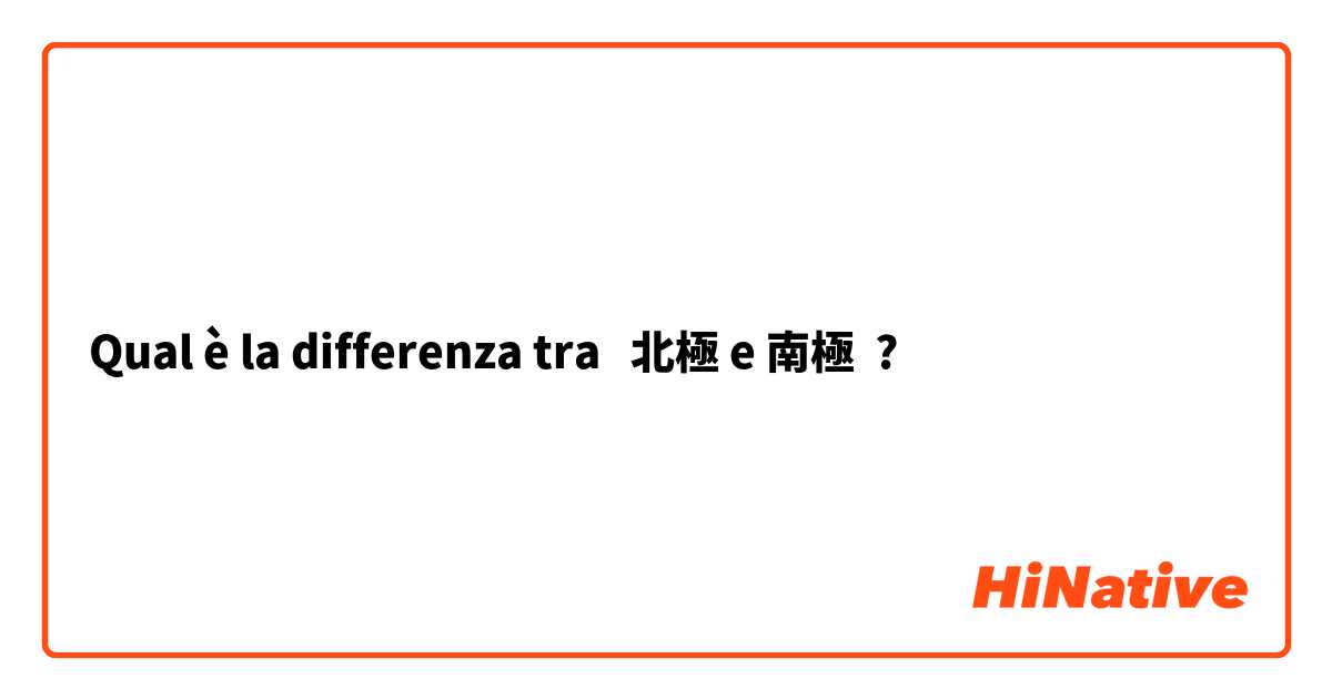 Qual è la differenza tra  北極 e 南極 ?