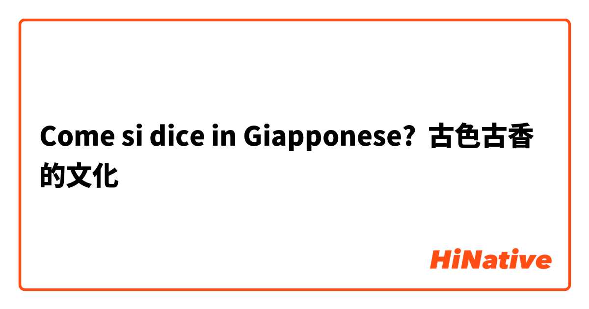 Come si dice in Giapponese? 古色古香的文化