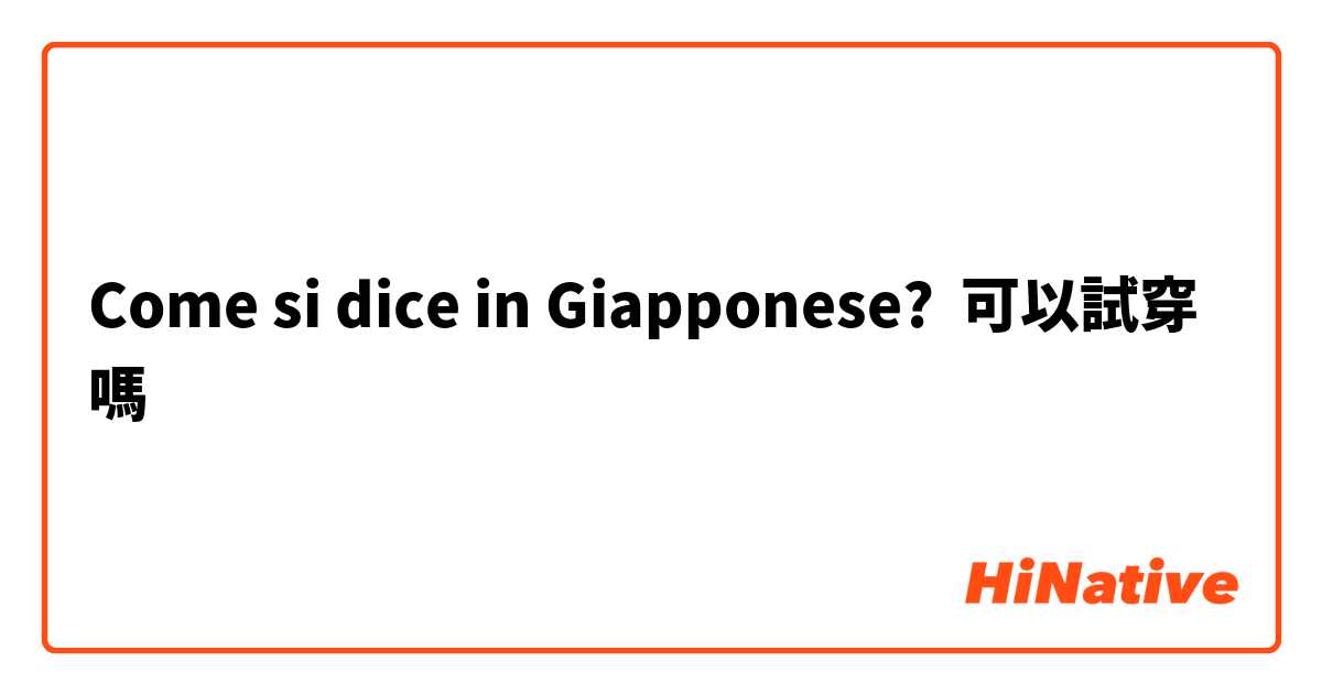 Come si dice in Giapponese? 可以試穿嗎