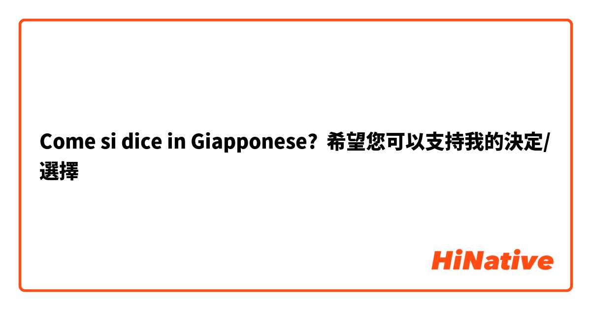 Come si dice in Giapponese? 希望您可以支持我的決定/選擇