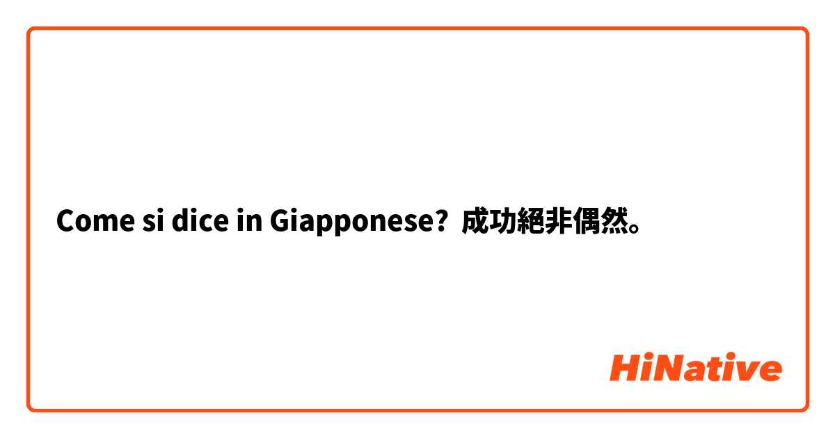 Come si dice in Giapponese? 成功絕非偶然。