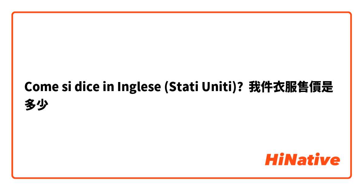 Come si dice in Inglese (Stati Uniti)? 我件衣服售價是多少