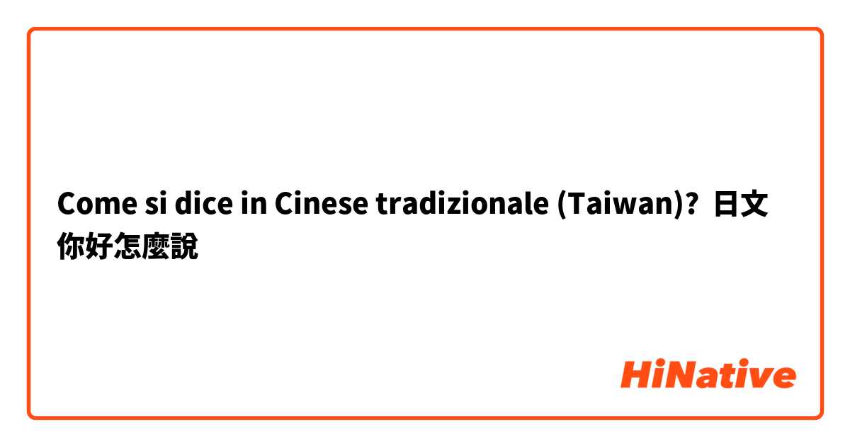 Come si dice in Cinese tradizionale (Taiwan)? 日文 你好怎麼說