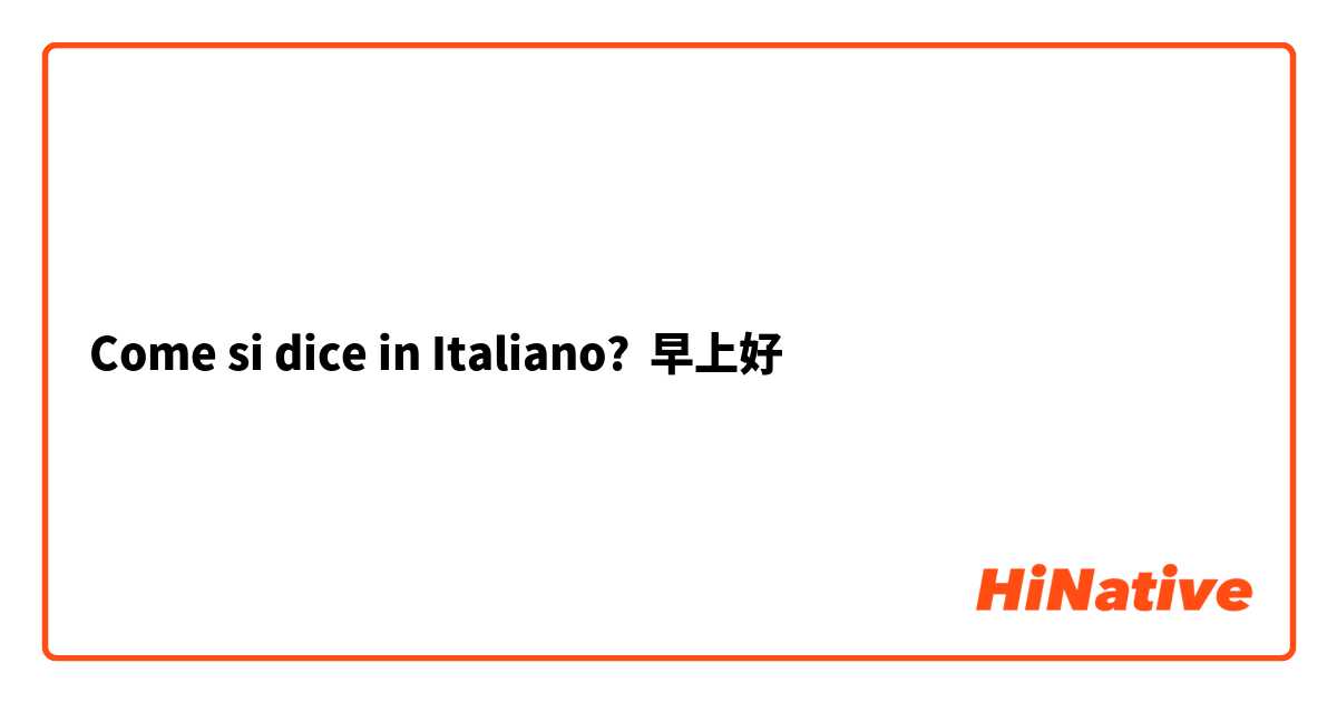 Come si dice in Italiano? 早上好