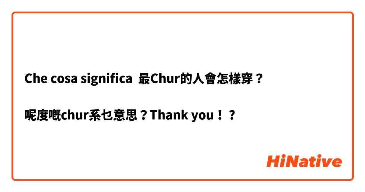 Che cosa significa 最Chur的人會怎樣穿？

呢度嘅chur系乜意思？Thank you！?