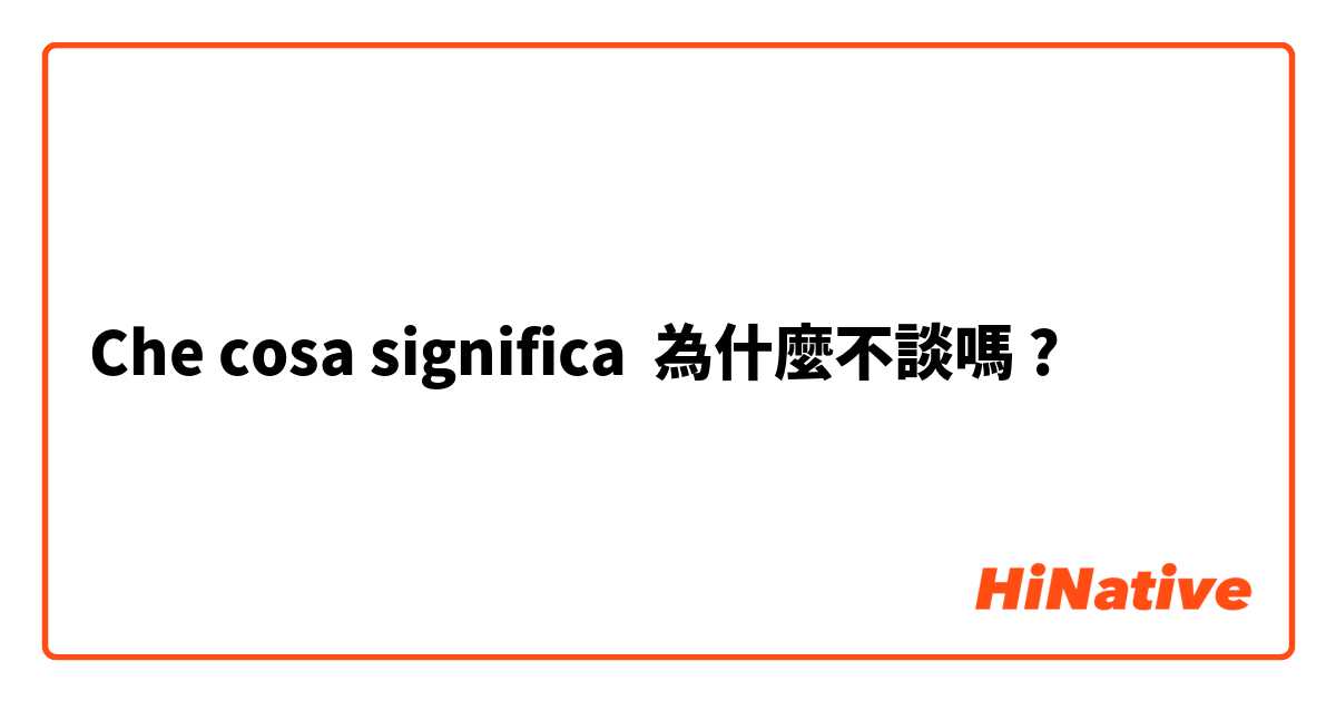 Che cosa significa 為什麼不談嗎?