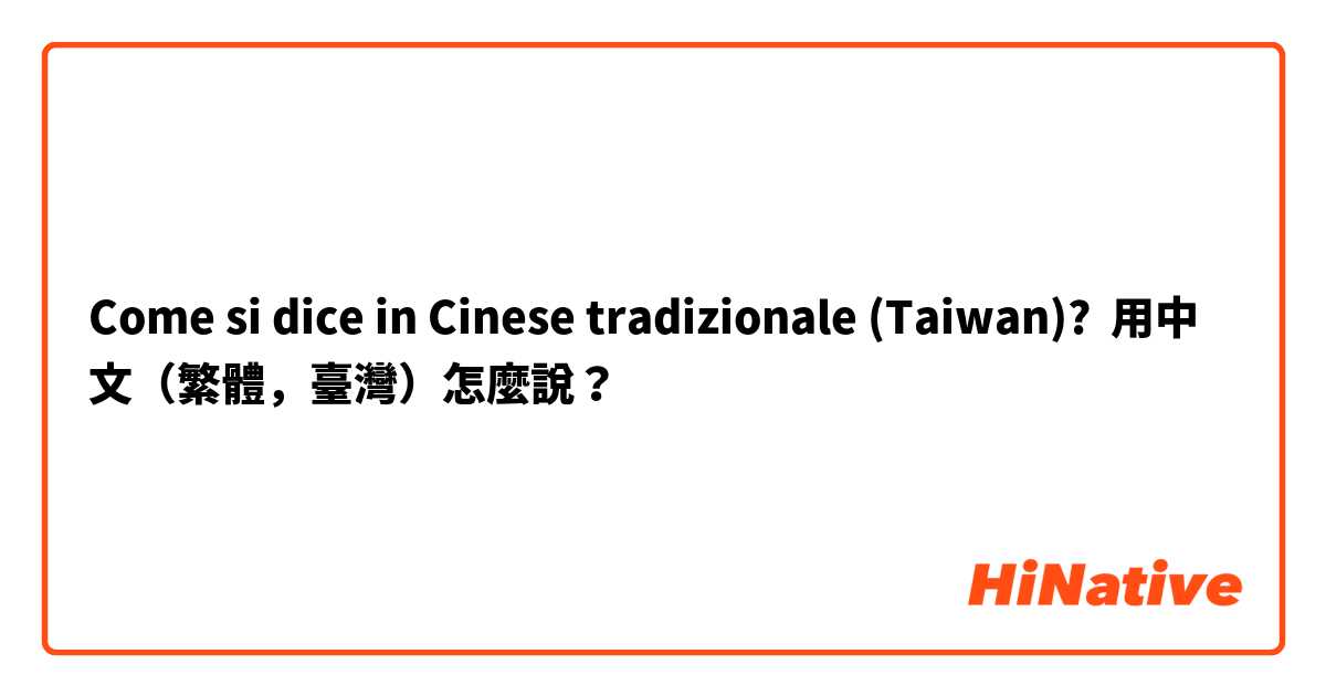 Come si dice in Cinese tradizionale (Taiwan)? 用中文（繁體，臺灣）怎麼說？