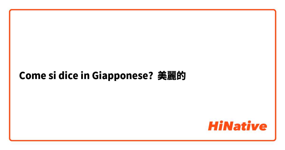 Come si dice in Giapponese? 美麗的