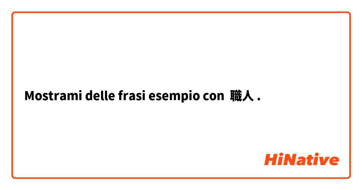 Mostrami delle frasi esempio con 職人.