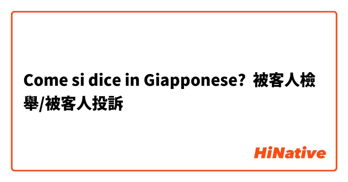 Come si dice in Giapponese? 被客人檢舉/被客人投訴