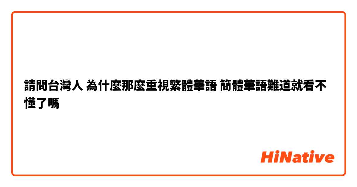 請問台灣人 為什麼那麼重視繁體華語 簡體華語難道就看不懂了嗎 