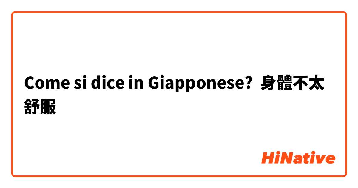 Come si dice in Giapponese? 身體不太舒服
