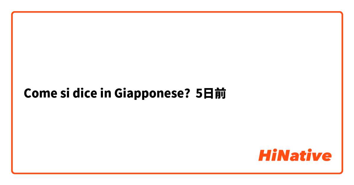Come si dice in Giapponese? 5日前