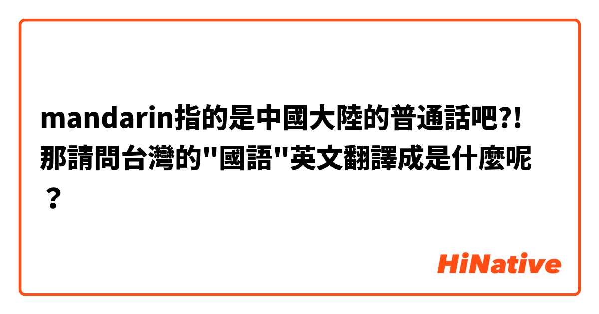mandarin指的是中國大陸的普通話吧?!
那請問台灣的"國語"英文翻譯成是什麼呢？