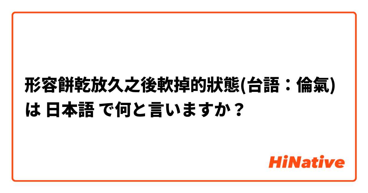 形容餅乾放久之後軟掉的狀態(台語：倫氣) は 日本語 で何と言いますか？