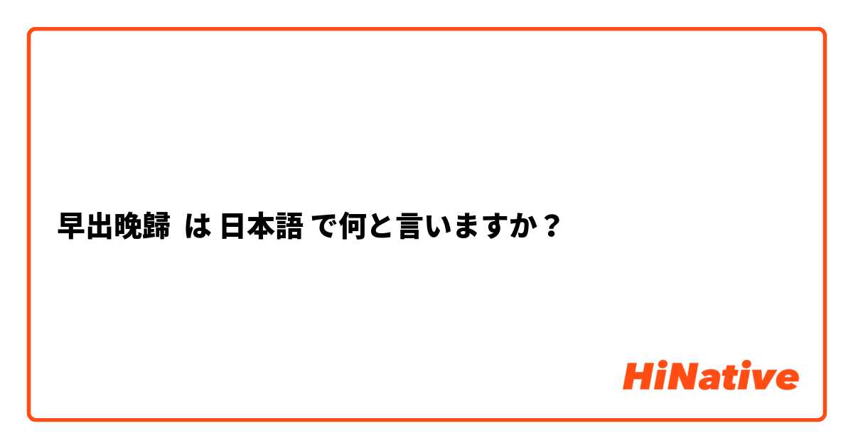 早出晚歸 は 日本語 で何と言いますか？